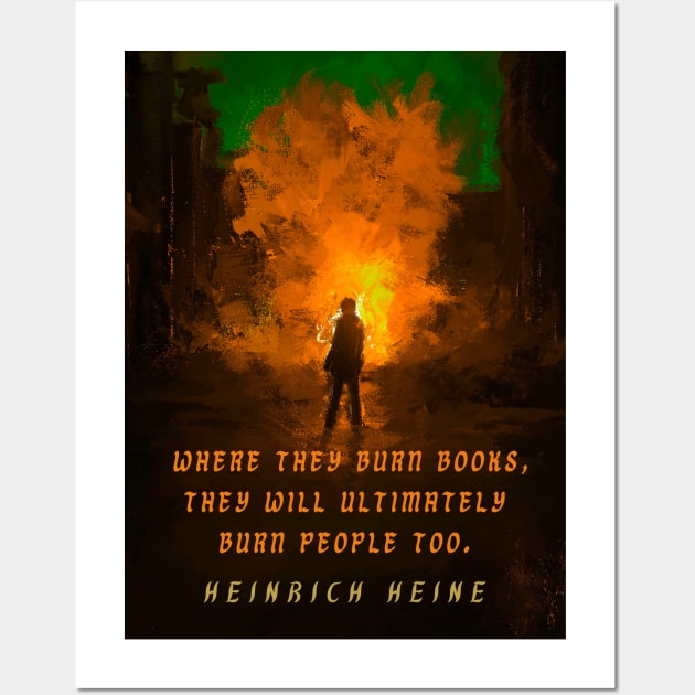 Heinrich Heine quote: Where they burn books, they will ultimately burn people too. Wall Art by artbleed